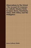 Observations In The Orient: The Account Of A Journey To Catholic Mission Fields In Japan, Korea, Manchuria, China, Indo-China, And The Philippines
