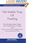 The Subtle Trap of Trading: Why So Many Smart People Don't Make Money Trading, And How To Get On The Right Track In Less Than Two Hours
