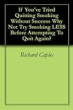 If You've Tried Quitting Smoking Without Success Why Not Try Smoking LESS Before Attempting To Quit Again?