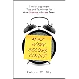 Make Every Second Count: Time Management Tips and Techniques for More Success With Less Stress