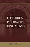 Feodarium Prioratus Dunelmensis: A Survey of the Estates of the Prior and Convent of Durham in the fifteenth century (de feodaris Thomae Melsamby, etc