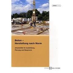 Beton - Herstellung nach Norm: Arbeitshilfe f�r Ausbildung, Planung und Baupraxis
