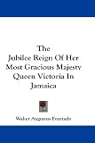 The Jubilee Reign Of Her Most Gracious Majesty Queen Victoria In Jamaica