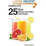 Healthy and Fit: 25 More Delicious and Healthy Juice Recipes