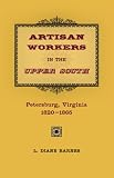Artisan Workers in the Upper South: Petersburg, Virginia, 1820-1865