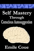 Self Mastery Through Conscious Autosuggestion