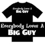 Funny T-Shirts (Everybody Loves A BIG GUY) Humorous Slogans Comical Sayings Shirt; Great Gift Ideas for Adults, Men, Boys, Youth, & Teens, Collectible Novelty Shirts