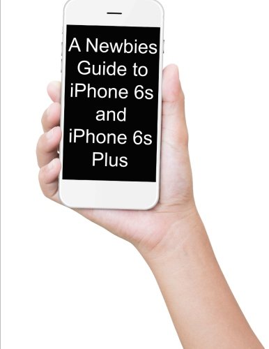 A Newbies Guide to iPhone 6s and iPhone 6s Plus: The Unofficial Handbook to iPhone and iOS 9 (Includes iPhone 4s, iPhone 5, 5s, 5c, iPhone 6, 6 Plus, 6s, and 6s Plus), by Minute Help Guides A Newbies Guide to iPhone 6s and iPhone 6s Plus: The Unofficial Handbook to iPhone and iOS 9 (Includes iPhone 4s, iPhone 5, 5s, 5c, iPhone 6, 6 Plus, 6s, and 6s Plus), by Minute Help Guides