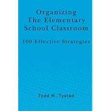 Organizing the Elementary School Classroom: 100 Effective Strategies