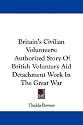 Britain's Civilian Volunteers: Authorized Story of British Voluntary Aid Detachment Work in the Great War