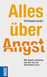 Alles &uuml;ber Angst: Wie &Auml;ngste entstehen und wie man sie &uuml;berwinden kann - Christophe Andr&eacute;