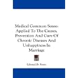 Medical Common Sense: Applied To The Causes, Prevention And Cure Of Chronic Diseases And... by  Edward B. Foote