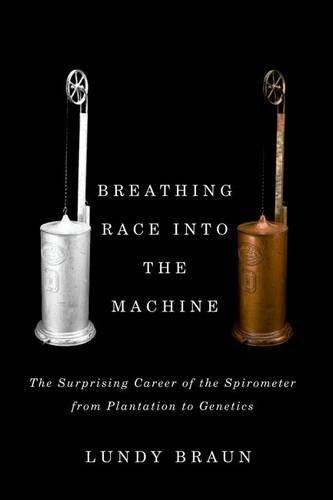 Breathing Race into the Machine: The Surprising Career of the Spirometer from Plantation to Genetics Breathing Race into the Machine: The Surprising Career of the Spirometer from Plantation to Genetics