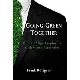 Going Green Together - How to Align Employees with Green Strategiesby Frank Roettgers