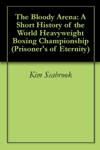 The Bloody Arena: A Short History of the World Heavyweight Boxing Championship (Prisoner's of Eternity)