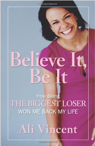 Believe It, Be It: How Being the Biggest Loser Won Me Back My Life