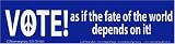 Vote! As If the Fate of the World Depends on It! Magnetic Bumper
Sticker