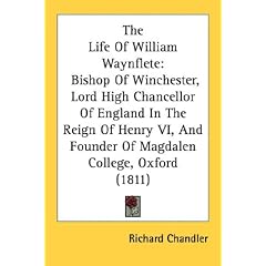 The Life of William Waynflete: Bishop of Winchester, Lord High Chancellor of England in the Reign of Henry VI, and Founder of Magdalen College, Oxfor