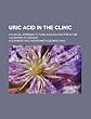 Uric Acid in the Clinic; A Clinical Appendix to "Uric Acid as a Factor in the Causation of Disease."