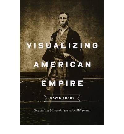 { [ VISUALIZING AMERICAN EMPIRE: ORIENTALISM AND IMPERIALISM IN THE PHILIPPINES ] } Brody, David ( AUTHOR ) Sep-01-2010 Paperback