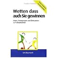 Wetten - dass auch Sie gewinnen: Geld verdienen mit Sportwetten! Ideen, Anregungen und Diskusion zu Fussballwetten