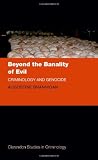 Beyond the banality of evil : criminology and genocide