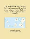 The 2011-2016 World Outlook for Door Frames and Trim Sold As an Integral Part of the Door Frame Excluding Storm Door Frames