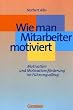 Wie man Mitarbeiter motiviert. Motivation und Motivationsf�rderung im F�hrungsalltag