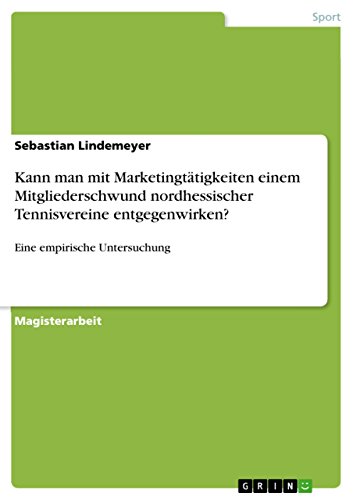 Kann man mit Marketingtätigkeiten einem Mitgliederschwund nordhessischer Tennisvereine entgegenwirken?: Eine empirische Untersuchung (German Edition)