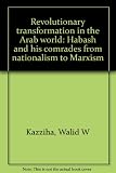 Revolutionary transformation in the Arab world : Habash and his comrades from nationalism to Marxism