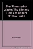 The shimmering waste : the life and times of Robert O'Hara Burke