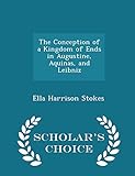 The Conception of a Kingdom of Ends in Augustine, Aquinas, and Leibniz - Scholar's Choice Edition