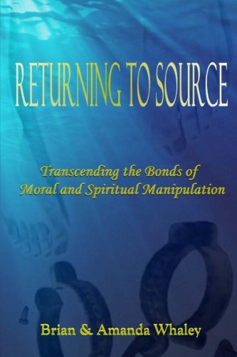 Returning to Source: Transcending the Bonds of Moral & Spiritual Manipulation (Rational Bible) (Volume 1)