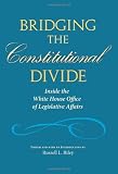 Bridging the constitutional divide : inside the White House Office of Legislative Affairs
