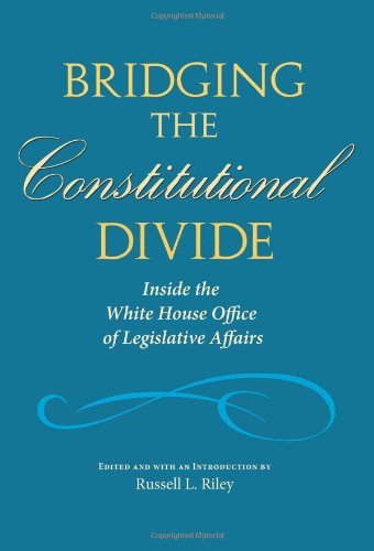 Bridging the Constitutional Divide: Inside the White House Office of Legislative Affairs (Joseph V. Hughes Jr. and Holly O. Hughes Series on the Presidency and Leadership)