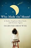 Who Made the Moon?: A Father Explores How Faith and Science Agree