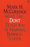 What They Don't Teach You At Harvard Business School: Notes From A Street-Smart Executive