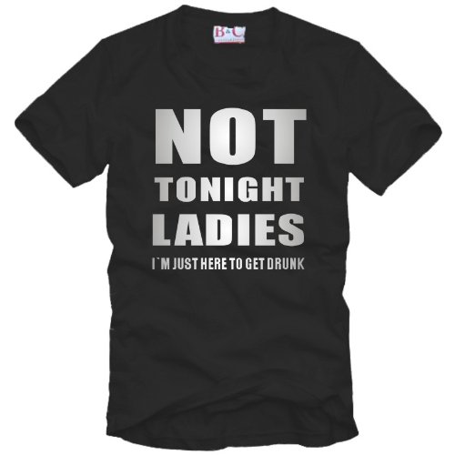 Not Tonight Ladies - I`m just here to get drunk T-Shirt Gr. S bis XXL ( Party Shirt, Club T-Shirt )