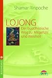 LOJONG - Der buddhistische Weg zu Mitgef&uuml;hl und Weisheit - Shamar Rinpoche