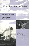 Institutions for the Earth: Sources of Effective International Environmental Protection (Global Environmental Accord: Strategies for Sustainability and Institutional Innovation)