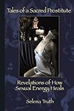 Tales of a Sacred Prostitute: Revelations of How Sexual Energy Heals