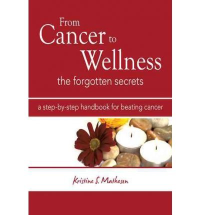 [ From Cancer to Wellness: The Forgotten Secrets Matheson, Kristine S. ( Author ) ] { Paperback } 2011