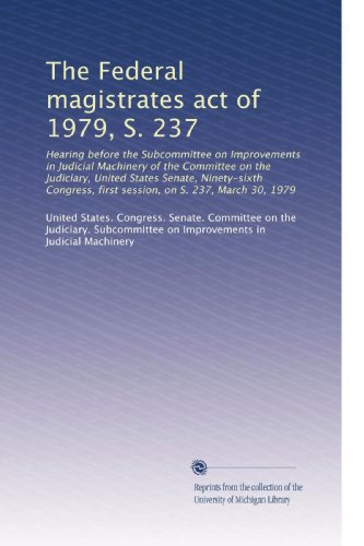 The Federal magistrates act of 1979, S. 237: Hearing before the Subcommittee on Improvements in Judicial Machinery of the Committee on the Judiciary, . first session, on S. 237, March 30, 1979