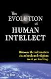 The Evolution of Human Intellect: Discover the Information that Schools and Religions Aren't Yet Teaching