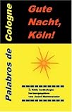 K&ouml;ln-Trilogie / Gute Nacht, K&ouml;ln!: Weitere Geschichten zur sch&ouml;nsten Stadt der Welt: K&ouml;ln am Rhein! Das dritte Buch der K&ouml;ln-Trilogie mit 59 Fotos und 30 Topp K&ouml;ln Links - Britta Grewe, Klaus Hansen, Daniela Eckstein, Verena Wolf, Hans Therre, Josef Mahlmeister, Daniela Anna Eckstein