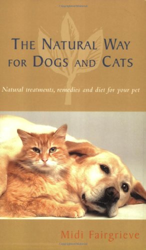 The Natural Way for Dogs and Cats: Natural Treatments, Remedies and Diet for Your Pet