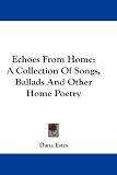 Echoes From Home: A Collection Of Songs, Ballads And Other Home Poetry