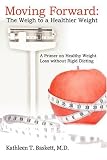 Moving Forward: The Weigh to a Healthier Weight: A Primer on Healthy Weight Loss without Rigid Dieting
