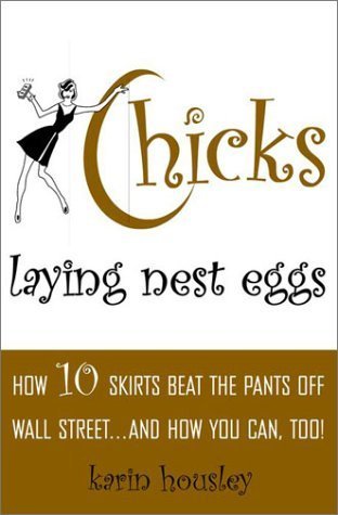 Chicks Laying Nest Eggs : How 10 Skirts Beat the Pants Off Wall Street...And How You Can Too! Hardcover - April 10, 2001