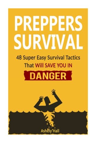 Preppers Survival: 48 Super Easy Survival Tactics That Will Save You In Danger (Preppers Survival, preppers survival books, preppers survival guide), by Ashely Hall